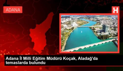 Adana İl Milli Eğitim Müdürü Koçak, Aladağ’da temaslarda bulundu